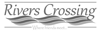 RIVERS CROSSING WHERE FRIENDS MEET... logo