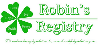ROBIN'S REGISTRY LOVE JOY PEACE FAITH HOPE WE MAKE A LIVING BY WHAT WE DO, WE MAKE A LIFE BY WHAT WE GIVE.