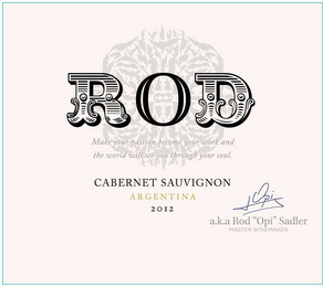 ROD MAKE YOUR PASSION BECOME YOUR WORK AND THE WORLD WILL SEE YOU THROUGH YOUR SOUL  CABERNET SAUVIGNON ARGENTINA 2012 A.K.A. ROD "OPI" SADLER MASTER WINEMAKER logo