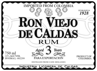 RON VIEJO DE CALDAS RUM IMPORTED FROM COLOMBIA ESTABLISHED IN 1928 750 ML 35% ALC/VOL INVIMA L-002299 AGED 3 YEARS PARA EXPORTACION PRODUCT OF COLOMBIA DISTILLED FROM CANE MOLASSES INDUSTRIA LICORERA DE CALDAS logo