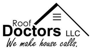 ROOF DOCTORS LLC WE MAKE HOUSE CALLS.