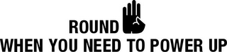 ROUND WHEN YOU NEED TO POWER UP logo