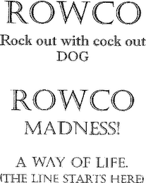 ROWCO ROCK OUT WITH COCK OUT DOG ROWCO MADNESS A WAY OF LIFE (THE LINE STARTS HERE) logo