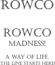 ROWCO ROWCO MADNESS! A WAY OF LIFE.  (THE LINE STARTS HERE) logo