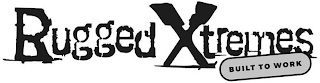 RUGGED XTREMES BUILT TO WORK
