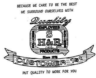 S H & R INC. PRODUCTS SINCE 1976 CUSTOMER 1ST QUALITY EMPLOYEES SERVICE SAVINGS BECAUSE WE CARE TO BE THE BEST WE SURROUND OURSELVES WITH PUT QUALITY TO WORK FOR YOU. logo