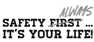 SAFETY FIRST ALWAYS ... IT'S YOUR LIFE! logo