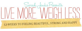 SARAH JENKS PRESENTS LIVE MORE. WEIGH LESS. 12-WEEKS TO FEELING BEAUTIFUL, STRONG AND HAPPY logo