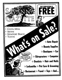 SAVANNA GAZETTE WHAT'S ON SALE? THIS PUBLICATION IS FREE THE SAVANNA GAZETTE! WHAT A GREAT WAY TO FIND OUT WHAT'S ON SALE! COSTA MESA IRVINE NEWPORT BEACH TUSTIN AUTO REPAIR BEAUTY SUPPLIES BOUTIQUES CAR CHIROPRACTORS COMPUTER DENTISTS HAIR AND NAILS LOCKSMITHS PET CARE & GROOMING RESTAURANT TRAVEL TOYS AND... logo