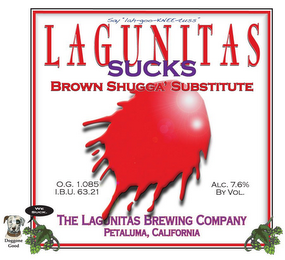SAY "LAH-GOO-KNEE-TUSS" LAGUNITAS SUCKS BROWN SHUGGA SUBSTITUTE THE LAGUNITAS BREWING COMPANY PETALUMA, CALIFORNIA O.G. 1.085 I.BU. 63.21 ALC 7.6% BY VOL DOGGONE GOOD WE SUCK. logo