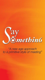SAY SOMETHIN6 "A NEW AGE APPROACH TO A PRIMITIVE STYLE OF MEETING" logo