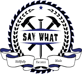 SAY WHAT SKILLFULLY MADE EST 2022 logo