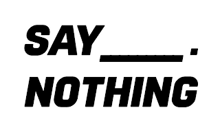 SAY___. NOTHING logo