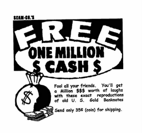 SCAM-CO.'S FREE ONE MILLION $ CASH $ FOOL ALL YOUR FRIENDS.  YOU'LL GET A MILLION $$$ WORTH OF LAUGHS WITH THESE EXACT REPRODUCTIONS OF OLD U.S. GOLD BANKNOTES SEND ONLY 35 (COIN) FOR SHIPPING. logo