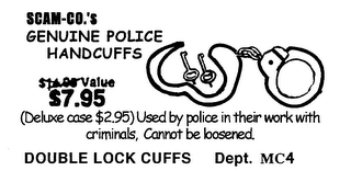 SCAM-CO.'S GENUINE POLICE HANDCUFFS VALUE $7.95 (DELUXE CASE $2.95) USED VY POLICE IN THEIR WORK WITH CRIMINALS, CANNOT BE LOOSENED DOUBLE LOCK CUFFS DEPT. MC4 logo
