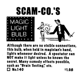 SCAM-CO.'S MAGIC LIGHT BULB ALTHOUGH THERE ARE NO VISIBLE CONNECTIONS, THIS BULB, WHEN HELD IN MAGICLAN'S HAND, LIGHTS WHENEVER DESIRED.  A SPECTATOR CAN NOT MAKE IT LIGHT UNLESS HE KNOWS THE SECRET.  MANY COMEDY EFFECTS POSSIBLE, SUCH AS "BRAIN TESTING", ETC. NO. 140 $1.98 logo