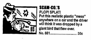 SCAM-CO.'S PLOP! SPLAT! PUT THIS REALISTIC "MESS" ANYWHERE ON A CAR AND THE DRIVER WILL THINK IT WAS DROPPED BY A GIANT BIRD THE FLEW OVER NO. 851 30C logo
