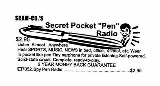 SCAM-CO.'S SECRET POCKET "PEN" RADIO $2.95 LISTEN ALMOST ANYWHERE HEAR SPORTS, MUSIC, NEWS IN BED, OFFICE, SCHOOL, ETC. WEAR IN POCKET LIKE PEN. TINY EARPHONE FOR PRIVATE LISTENING.SELF-POWERED. SOLID-STATE CIRCUIT. COMPLETE, READY-TO-PLAY. 2 YEAR MONEY BACK GUARANTEE 7052. SPY PEN RADIO ........................$2.95 logo