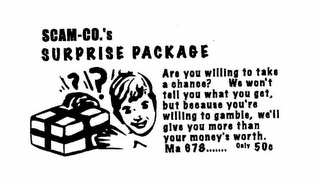 SCAM-CO.'S SURPRISE PACKAGE ARE YOU WILLING TO TAKE A CHANGE? WE WON'T TELL YOU WHAT YOU GET, BUT BECAUSE YOU'RE WILLING TO GAMBLE, WE'LL GIVE YOU MORE THAN YOUR MONEY'S WORTH. MA 878....... ONLY 50C logo