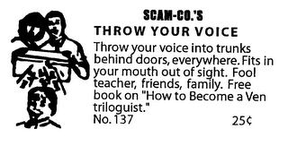 SCAM-CO.'S THROW YOUR VOICE THROW YOUR VOICE INTO TRUNKS BEHIND DOORS, EVERYWHERE.  FITS IN YOUR MOUTH OUT OF SIGHT.  FOOL TEACHER, FRIENDS, FAMILY.  FREE BOOK ON "HOW TO BECOME A VENTRILOGUIST. logo
