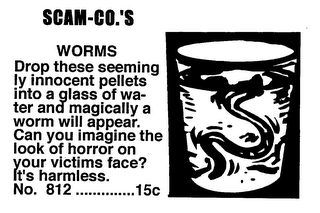 SCAM-CO.'S WORMS DROP THESE SEEMINGLY INNOCENT PELLETS INTO A GLASS OF WATER AND MAGICALLY A WORM WILL APPEAR.  CAN YOU IMAGINE THE LOOK OF HORROR ON YOUR VICTIMS FACE? IT'S HARMLESS. NO. 812 .........15¢ logo