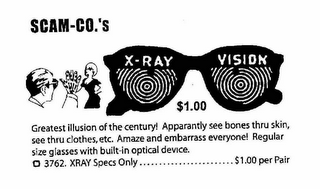 SCAM-CO.'S X-RAY VISION $1.00 GREATEST ILLUSION OF THE CENTURY! APARANTLY SEE BONES THRU SKIN, SEE THRU CLOTHES, ECT.  AMAZE AND EMBARRASS EVERYONE! REGULAR SIZE GLASSES WITH BUILT-IN OPTICAL DEVICE.  3762. XRAY SPECS ONLY...................$1.00 PER PAIR logo