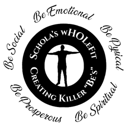 SCHOLA'S WHOLEFIT CREATING KILLER "BE'S" BE SOCIAL BE EMOTIONAL BE PHYSICAL BE PROSPEROUS BE SPIRITUAL logo