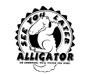 SEE YOU LATER ALLIGATOR GO SHOPPING. WE'LL WATCH THE KIDS. logo