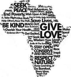SEEK PEACE, FIND ADVENTURE, GIVE LOVE, END POVERTY, SAVE LIVES, BE KIND, REACH OUT, RESPECT NATURE, CONSERVE AND RECYCLE, STAY OPEN, GO BAREFOOT, SHARE IDEAS, SMILE AT THE SUN, DARE TO DREAM, CREATE CHANGE, EMBRACE DIVERSITY, CHERISH YOUR HEALTH, LEAD THE WAY, SEEK WISDOM, THINK BIG, LAUGH OFTEN, KEEP LEARNING, GET EXCITED, HELP OTHERS, PAVE THE PATH, LIVE IN UNITY, GIVE BACK, INSPIRE OTHERS, TAKE FLIGHT logo