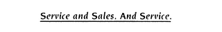 SERVICE AND SALES. AND SERVICE.