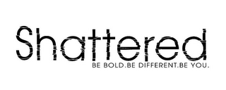 SHATTERED BE BOLD. BE DIFFERENT. BE YOU. logo
