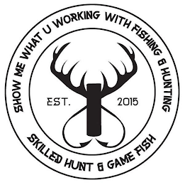 SHOW ME WHAT U WORKING WITH FISHING & HUNTING SKILLED HUNT & GAME FISH EST. 2015 logo