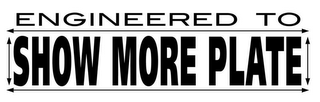 SHOW MORE PLATE ENGINEERED TO logo