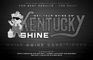 SHOW RING APPEAL & INSECT REPELLANT FORBEST RESULTS - USE DAILY "GET YOUR SHINE ON" KENTUCKY SHINE KENTUCKY DAILY SWINE CONDITIONER DISTRIBUTED BY: ADAM LANCASTER 270.945.3314 CARRIE LANCASTER 270.945.0334 BRAYDEN LANCASTER 270.668.2003 logo