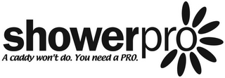 SHOWERPRO A CADDY WON'T DO. YOU NEED A PRO. logo