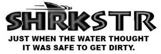 SHRKSTR JUST WHEN THE WATER THOUGHT IT WAS SAFE TO GET DIRTY. logo