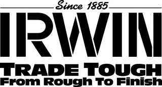 SINCE 1885 IRWIN TRADE TOUGH FROM ROUGH TO FINISH logo