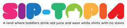 SIP-TOPIA A LAND WHERE TODDLERS DRINK RED JUICE AND WEAR WHITE SHIRTS WITH NO STAINS logo