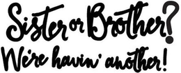 SISTER OR BROTHER? WE'RE HAVIN' ANOTHER! logo