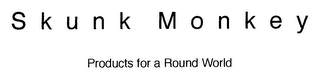 SKUNK MONKEY PRODUCTS FOR A ROUND WORLD
