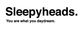 SLEEPYHEADS. YOU ARE WHAT YOU DAYDREAM. logo