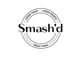 SMASH'D GOOD FOOD GOOD PEOPLE GREAT TIMES