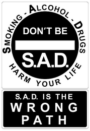 SMOKING - ALCOHOL - DRUGS HARM YOUR LIFE DON'T BE S.A.D. S.A.D. IS THE WRONG PATH logo