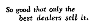 SO GOOD THAT ONLY THE DEALERS SELL IT logo