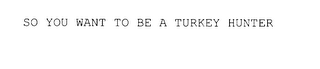 SO YOU WANT TO BE A TURKEY HUNTER logo