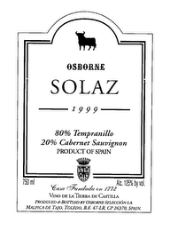 SOLAZ OSBORNE 1999 80% TEMPRANILLO 20% CABERNET SAUVIGNON PRODUCT OF SPAIN CASA FUNDADA EN 1772 VINO DE LA TIERRA DE CASTILLA PRODUCED & BOTTLED BY OSBORNE SELECCION S.A. MALPICA DE TAJO, TOLEDO, R. E. 47-LR, CP 26370, SPAIN. 750 ML ALC. 125% BY VOL. logo