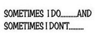 SOMETIMES I DO.....AND SOMETIMES I DON'T..... logo