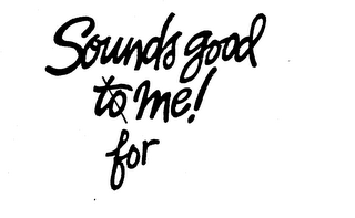 SOUNDS GOOD TO ME! FOR