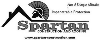 SPARTAN CONSTRUCTION AND ROOFING NOT A SHINGE MISTAKE IMPENETRABLE PROTECTION WWW.SPARTAN-CONSTRUCTION.COM logo