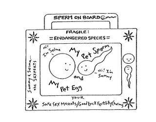 SPERM ON BOARD FRAGILE: =ENDANGERED SPECIES= MY PET SPERM AND MY PET EGG HI! I'M SELMA HI! I'M SAMMY SAMMY & SELMA... THE SEXPERTS YOUR SAFE SEX MASCOTS/GOOD LUCK FERTILITY CHARMS logo